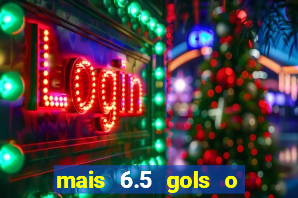 mais 6.5 gols o que significa